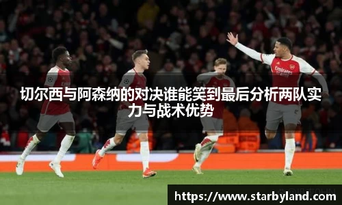 切尔西与阿森纳的对决谁能笑到最后分析两队实力与战术优势