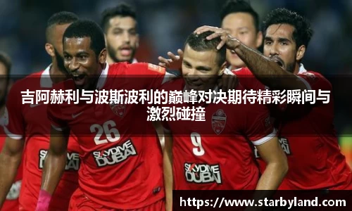 吉阿赫利与波斯波利的巅峰对决期待精彩瞬间与激烈碰撞