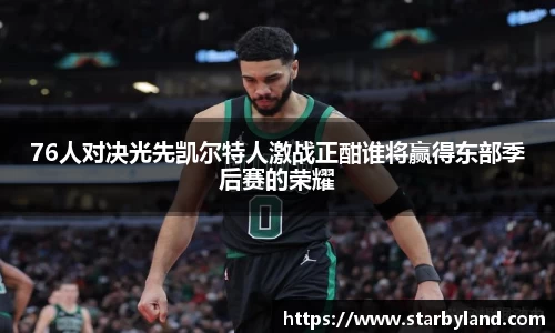 76人对决光先凯尔特人激战正酣谁将赢得东部季后赛的荣耀